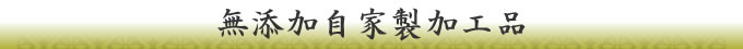 無添加自家製加工品 無添加自家製加工品
